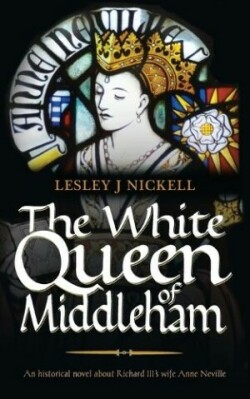 White Queen of Middleham: An Historical Novel About Richard III's Wife Anne Neville