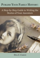 Publish Your Family History A Step-By-Step Guide to Writing the Stories of Your Ancestors