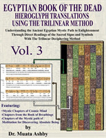 EGYPTIAN BOOK OF THE DEAD HIEROGLYPH TRANSLATIONS USING THE TRILINEAR METHOD Volume 3 Understanding the Mystic Path to Enlightenment Through Direct Readings of the Sacred Signs and Symbols of Ancient Egyptian Language With Trilinear Deciphering Method