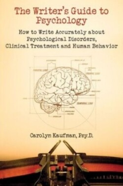 Writer's Guide to Psychology How to Write Accurately About Psychological Disorders, Clinical Treatment & Human Behavior