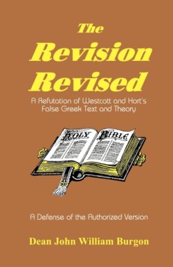 Revision Revised A Refutation of Westcott and Hort's False Greek Text and Theory