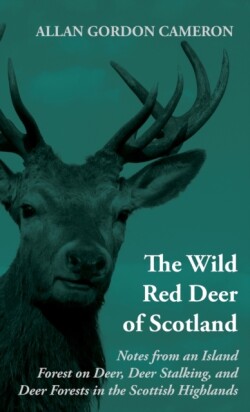 Wild Red Deer Of Scotland - Notes from an Island Forest on Deer, Deer Stalking, and Deer Forests in the Scottish Highlands