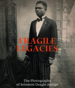 Fragile Legacies: The Photographs of Solomon Osagie Alonge