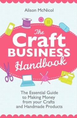 Craft Business Handbook - The Essential Guide To Making Money from Your Crafts and Handmade Products