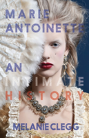 Marie Antoinette: An Intimate History