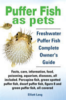 Puffer Fish as Pets. Freshwater Puffer Fish Facts, Care, Information, Food, Poisoning, Aquarium, Diseases, All Included. The Must Have Guide for All Puffer Fish Owners.