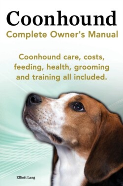 Coonhound Dog. Coonhound Complete Owner's Manual. Coonhound Care, Costs, Feeding, Health, Grooming and Training All Included.