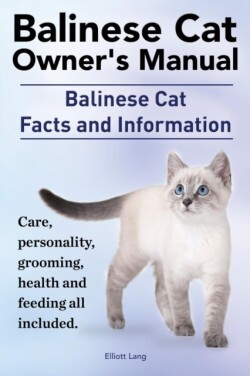 Balinese Cat Owner's Manual. Balinese Cat Facts and Information. Care, Personality, Grooming, Health and Feeding All Included.
