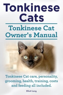 Tonkinese Cats. Tonkinese Cat Owner's Manual. Tonkinese Cat Care, Personality, Grooming, Health, Training, Costs and Feeding All Included.