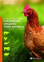 Practical Guide to the Feeding of Organic Farm Animals: Pigs, Poultry, Cattle, Sheep and Goats