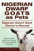 Nigerian Dwarf Goats as Pets. Nigerian Dwarf Goat Owners Manual. Nigerian Dwarf Goats care, housing, interacting, feeding and health.
