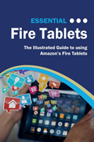Essential Fire Tablets: The Illustrated Guide to Using Amazon's Fire Tablet