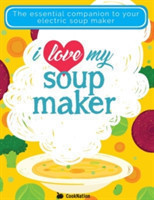 I Love My Soupmaker: The Only Soup Machine Recipe Book You'll Ever Need