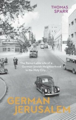 German Jerusalem – The Remarkable Life of a German–Jewish Neighborhood in the Holy City