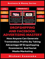Dropshipping And Facebook Advertising Mastery (2 Books In 1)
