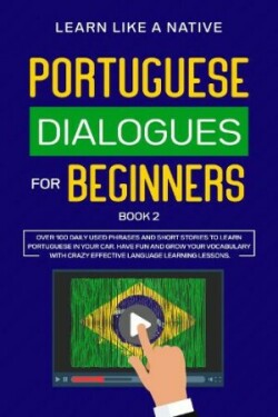 Portuguese Dialogues for Beginners Book 2 Over 100 Daily Used Phrases and Short Stories to Learn Portuguese in Your Car. Have Fun and Grow Your Vocabulary with Crazy Effective Language Learning Lessons