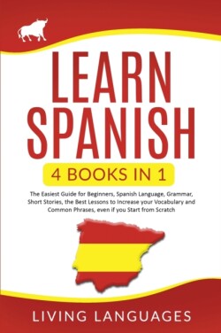 Learn Spanish 4 Books In 1: The Easiest Guide for Beginners, Spanish Language, Grammar, Short Stories, the Best Lessons to Increase Your Vocabulary And Common Phrases, Even If You Start From Scratch
