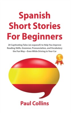 Spanish Short Stories for Beginners 20 Captivating Tales (en espanol!) to Help You Improve Reading Skills, Grammar, Pronunciation, and Vocabulary the Fun Way-Even While Driving in Your Car