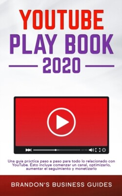YouTube Playbook 2020 Una guia practica paso a paso para todo lo relacionado con YouTube. Esto incluye comenzar un canal, optimizarlo, aumentar el seguimiento y monetizarlo