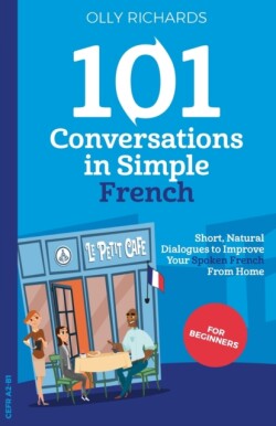 101 Conversations in Simple French Short, Natural Dialogues to Improve Your Spoken French from Home
