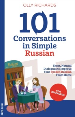 101 Conversations in Simple Russian Short, Natural Dialogues to Improve Your Spoken Russian From Home