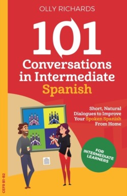 101 Conversations in Intermediate Spanish Short, Natural Dialogues to Improve Your Spoken Spanish From Home