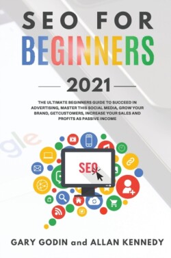 SEO FOR BEGINNERS 2021 - Learn Search Engine Optimization on Google using the Best Secrets and Strategies to Rank your Website First, Get New Customers and More Business Growth