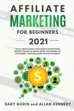 AFFILIATE MARKETING FOR BEGINNERS 2021 The Ultimate Guide To Succeed in Advertising, Master this Social Media, Grow your Brand, Get Customers, your Sales and Profits as Passive