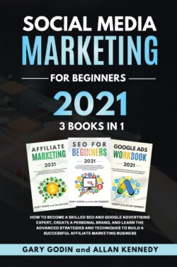 SOCIAL MEDIA MARKETING FOR BEGINNERS 2021 3 BOOKS IN 1 How to Become a Skilled SEO and Google Advertising Expert, Create a Personal Brand, and Learn the Advanced Strategies and Techniques to Build a Successful Affiliate Marketing Business