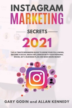 INSTAGRAM MARKETING SECRETS 2021 The ultimate beginners guide to grow your following, become a social media influencer with your personal brand, set a business plan and make more money