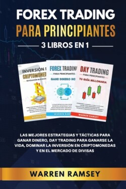 FOREX TRADING PARA PRINCIPIANTES 3 LIBROS EN 1 Las Mejores Estrategias Y Tacticas Para Ganar Dinero, Day Trading Para Ganarse La Vida, Dominar La Inversion En Criptomonedas Y En El Mercado De Divisas