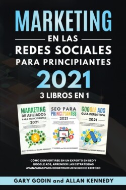 MARKETING EN LA REDES SOCIALES Para Principiantes 2021 3 LIBROS EN 1 Como convertirse en un experto en SEO y Google ADS, aprender las estrategias avanzadas para construir un negocio exitoso