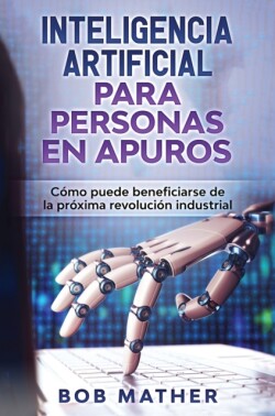 Inteligencia Artificial Para Personas en Apuros Como puede beneficiarse de la proxima revolucion industrial