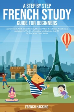 step by step French study guide for beginners - Learn French with short stories, phrases while you sleep, numbers & alphabet in the car, morning meditations and 50 of the most used verbs