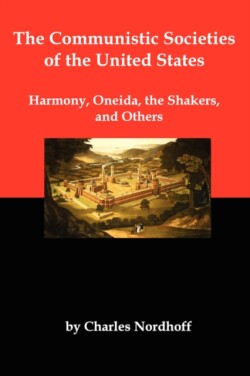 Communistic Societies of the United States; Harmony, Oneida, the Shakers, and Others