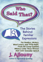 Who Said That? The Stories Behind Familiar Expressions For Readers, Writers, Word Lovers, and Trivia Buffs, Fresh Ink Group Explains Whence Come Those Phrases That Color Everyday Speech