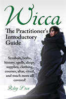 Wicca. the Practitioner's Introductory Guide. Symbols, Herbs, History, Spells, Shops, Supplies, Clothing, Courses, Altar, Ritual, and Much More All Co