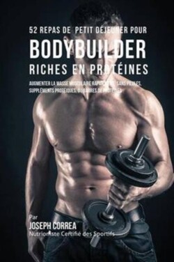 52 Repas de Petit D�jeuner pour Bodybuilder Riches en Prot�ines Augmenter La Masse Musculaire Rapidement, Sans Pilules, Supplements Proteiques, Ou Barres de Proteines