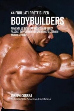 44 Frullati Proteici Per Bodybuilders Aumenta Lo Sviluppo Muscolare Senza Pillole, Supplementi Di Creatina, O Steroidi Anabolizzanti