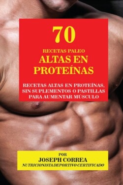 70 Recetas Paleo Altas en Proteínas Recetas Altas en Proteinas, sin Suplementos o Pastillas para Aumentar Musculo