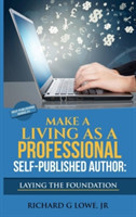 Make a Living as a Professional Self-Published Author Laying the Foundation The Steps You Must Take to Create a Six Figure Writing Career, Make Money, and Build your Readership