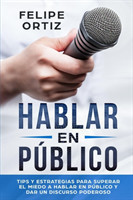 Hablar en Publico Tips y Estrategias para Superar el Miedo a Hablar en Publico y Dar un Discurso Poderoso (Public speaking spanish version)