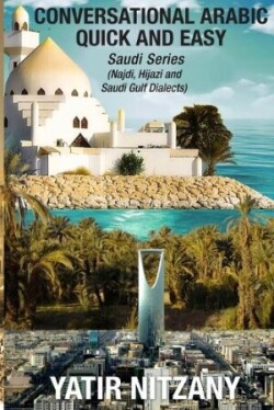 Conversational Arabic Quick and Easy Saudi Series: Najdi Dialect, Hijazi Dialect, Saudi Gulf Arabic Dialect