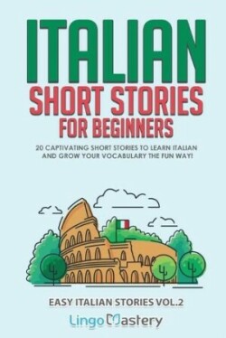 Italian Short Stories for Beginners Volume 2 20 Captivating Short Stories to Learn Italian & Grow Your Vocabulary the Fun Way!