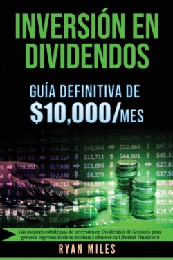 INVERSIÓN EN DIVIDENDOS La guía definitiva de $10.000/mes Las mejores estrategias de inversión en dividendos de acciones para generar ingresos pasivos masivos y obtener tu libertad financiera