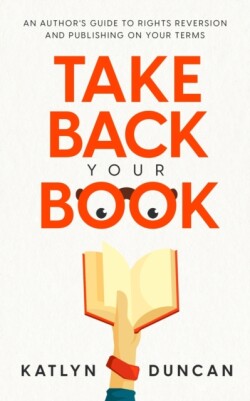 Take Back Your Book An Author's Guide to Rights Reversion and Publishing on Your Terms