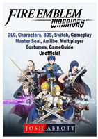 Fire Emblem Warriors, DLC, Characters, 3ds, Switch, Gameplay, Master Seal, Amiibo, Multiplayer, Costumes, Game Guide Unofficial