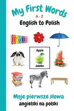 My First Words A - Z English to Polish Bilingual Learning Made Fun and Easy with Words and Pictures