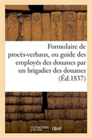 Formulaire de Procès-Verbaux, Ou Guide Des Employés Des Douanes Par Un Brigadier Des Douanes