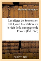 Les Sièges de Soissons En 1814, Ou Dissertation Sur Le Récit de la Campagne de France